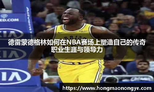 德雷蒙德格林如何在NBA赛场上塑造自己的传奇职业生涯与领导力
