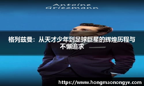 格列兹曼：从天才少年到足球巨星的辉煌历程与不懈追求