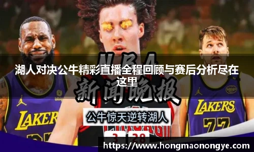 湖人对决公牛精彩直播全程回顾与赛后分析尽在这里