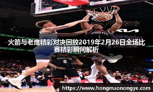 火箭与老鹰精彩对决回放2019年2月26日全场比赛精彩瞬间解析