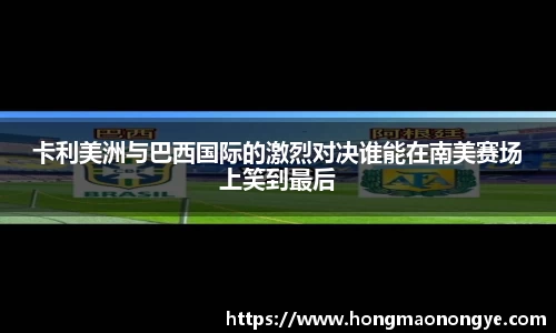 卡利美洲与巴西国际的激烈对决谁能在南美赛场上笑到最后