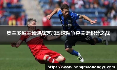 奥兰多城主场迎战芝加哥球队争夺关键积分之战