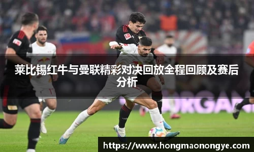 莱比锡红牛与曼联精彩对决回放全程回顾及赛后分析