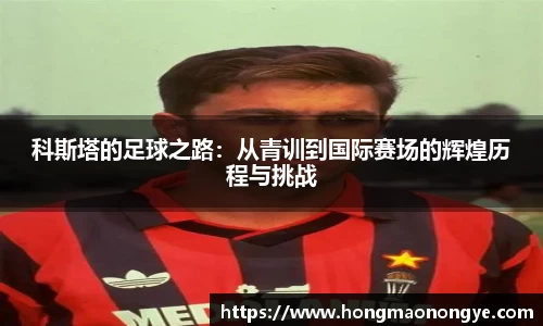 科斯塔的足球之路：从青训到国际赛场的辉煌历程与挑战