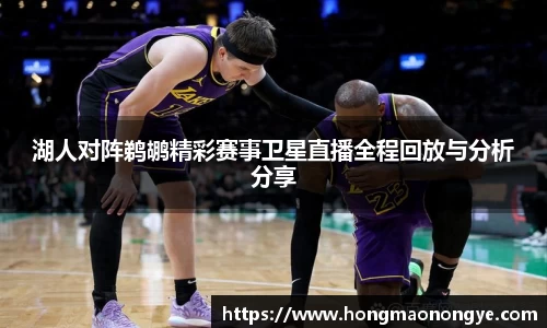 湖人对阵鹈鹕精彩赛事卫星直播全程回放与分析分享